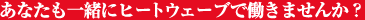 あなたも一緒にヒートウェーブで働きませんか？